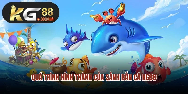 Quá trình hình thành của sảnh bắn cá KG88