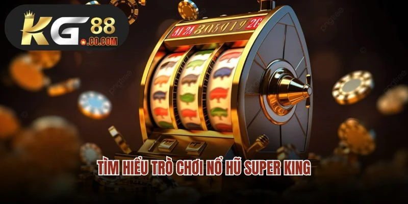 Tìm hiểu trò chơi nổ hũ Super King